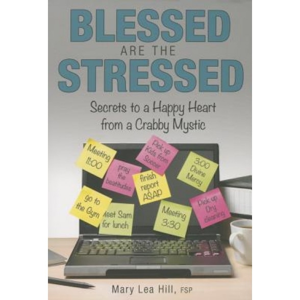Blessed Are the Stressed: Secrets to a Happy Heart from a Crabby Mystic, Mary Lea Hill (Author)