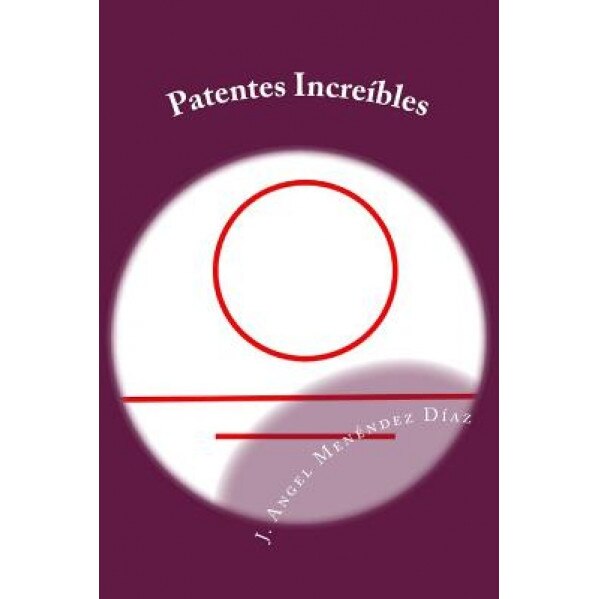 Patentes Increibles, J. Angel Menendez Diaz (Author)