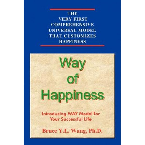 Way of Happiness Way of Happiness: Introducing Way Model for Your Successful Life Introducing Way Model for Your Successful Life, Bruce Y. L. Wang (Author)