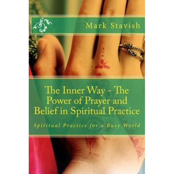 The Inner Way - The Power of Prayer and Belief in Spiritual Practice, Mark Stavish (Author)