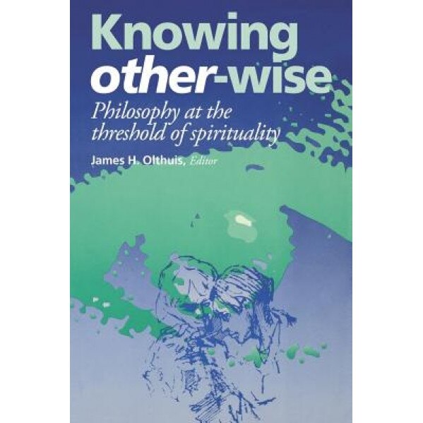 Knowing Other-Wise: Epistemology at the Threshold of Spirituality, James H. Olthius (Author)