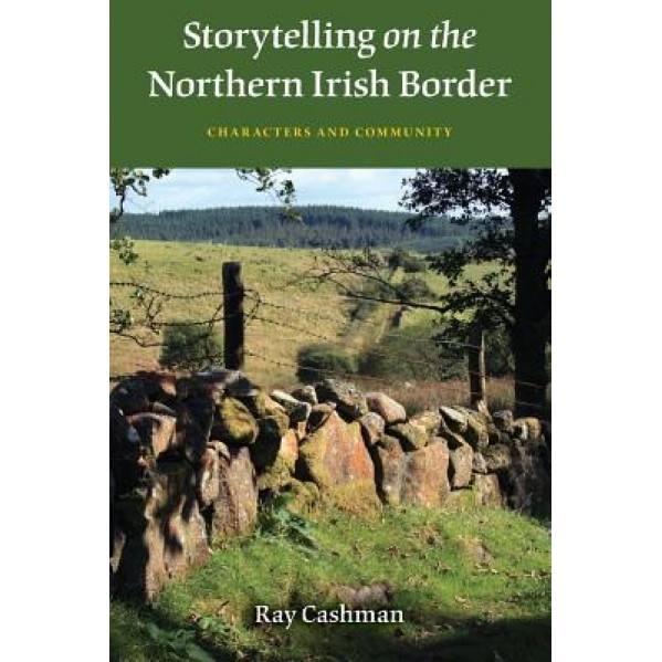 Storytelling on the Northern Irish Border: Characters and Community, Ray Cashman (Author)
