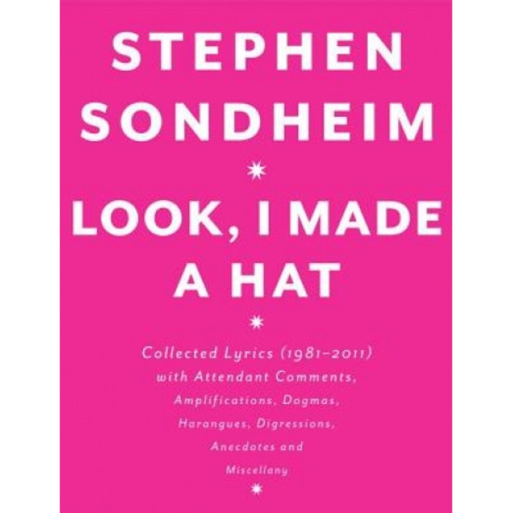 Look, I Made a Hat: Collected Lyrics (1981-2011) with Attendant Comments, Amplifications, Dogmas, Harangues, Digressions, Anecdotes and Mi, Stephen Sondheim (Author)