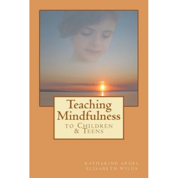 Teaching Mindfulness to Children & Teens, Elisabeth Rose Wilds (Author)