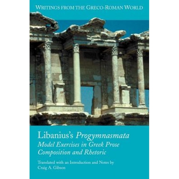 Libanius's Progymnasmata: Model Exercises in Greek Prose Composition and Rhetoric, Craig A. Gibson (Author)