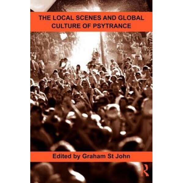 The Local Scenes and Global Culture of Psytrance, Graham St John (Editor)