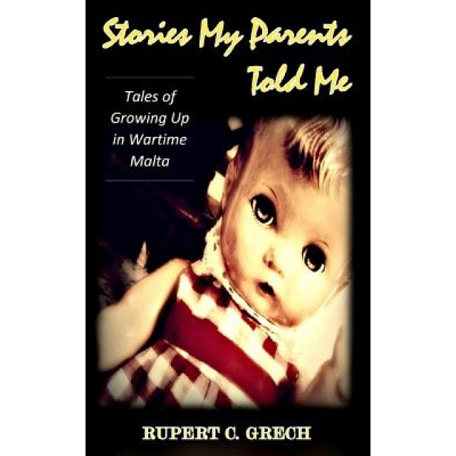 Stories My Parents Told Me: Tales of Growing Up in Wartime Malta, Rupert C. Grech (Author)