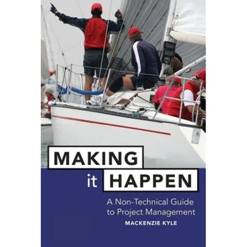Making It Happen: A Non-Technical Guide to Project Management, MacKenzie Kyle, Kyle MacKenzie, Kyle Making It Happen: A Non-Technical Guide to Project Management, MacKenzie Kyle, Kyle MacKenzie, Kyle