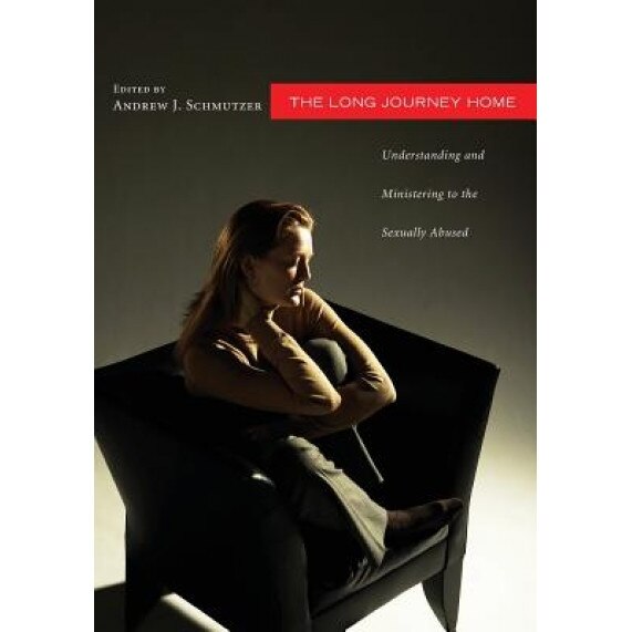 The Long Journey Home: Understanding and Ministering to the Sexually Abused: A Collaborative Address from Psychology, Theology, and Pastoral, Andrew J. Schmutzer (Editor)