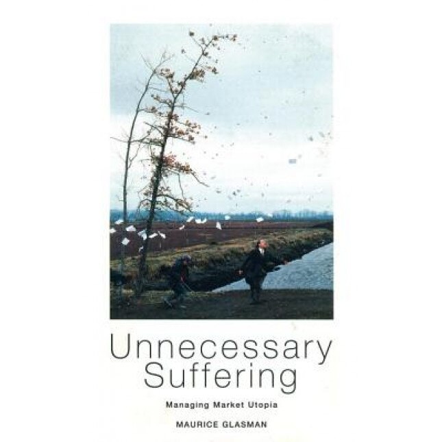 Unnecessary Suffering: Management, Markets and the Liquidation of Solidarity, Maurice Glasman (Author)