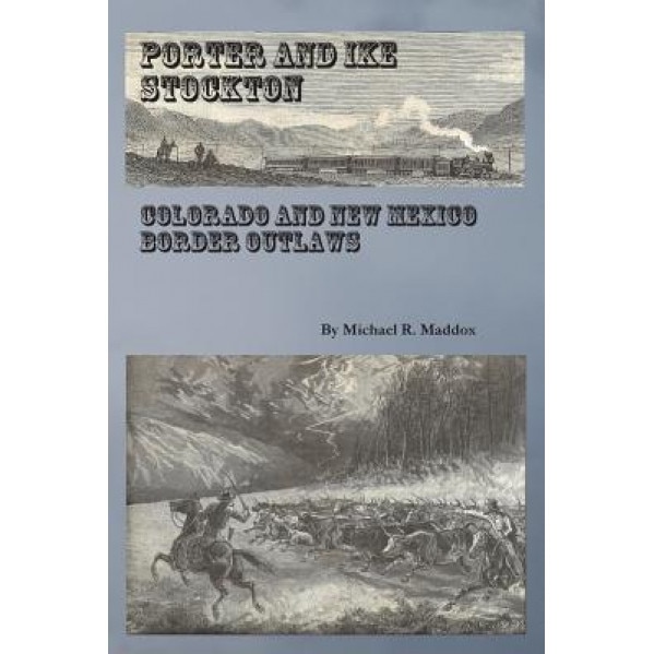 Porter and Ike Stockton: Colorado and New Mexico Border Outlaws, Michael R. Maddox (Author)