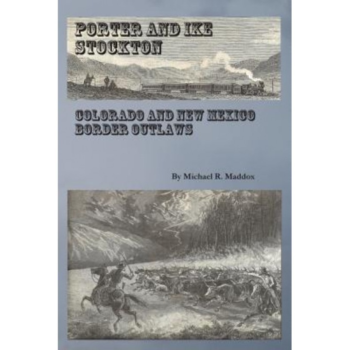 Porter and Ike Stockton: Colorado and New Mexico Border Outlaws, Michael R. Maddox (Author)