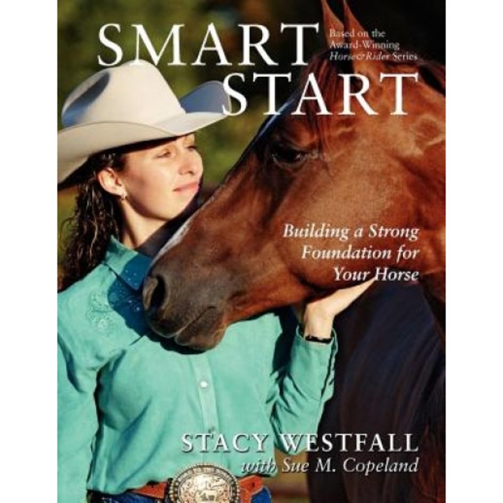 Smart Start: Building a Strong Foundation for Your Horse, Stacy Westfall (Author)