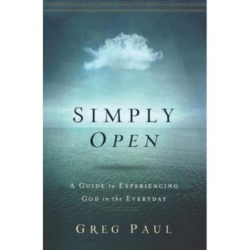 Simply Open: A Guide to Experiencing God in the Everyday, Greg Paul (Author) Simply Open: A Guide to Experiencing God in the Everyday, Greg Paul (Author)