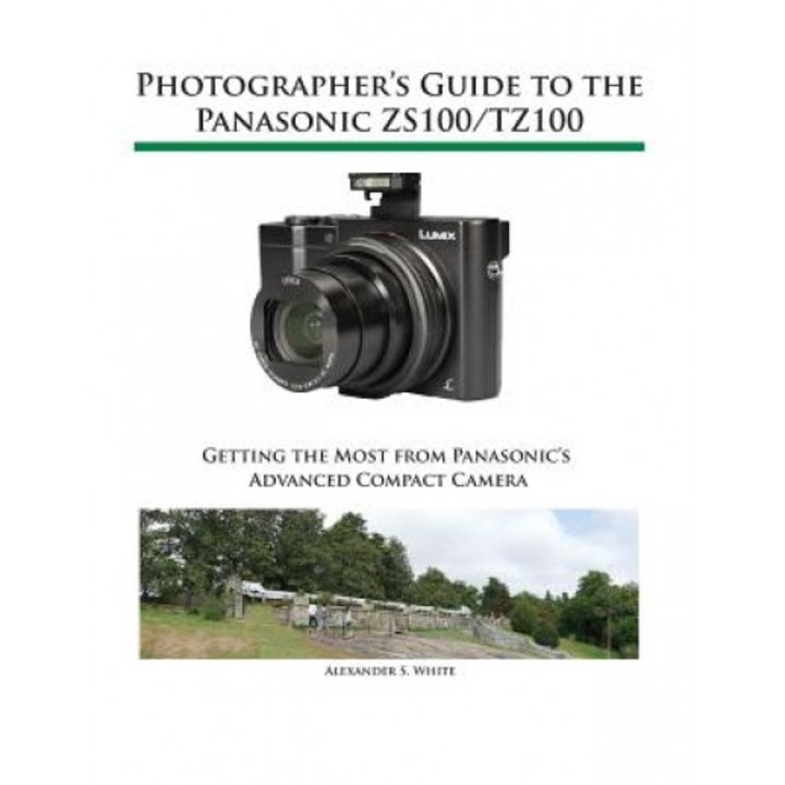 Photographer's Guide to the Panasonic Zs100/Tz100, Alexander S. White (Author)