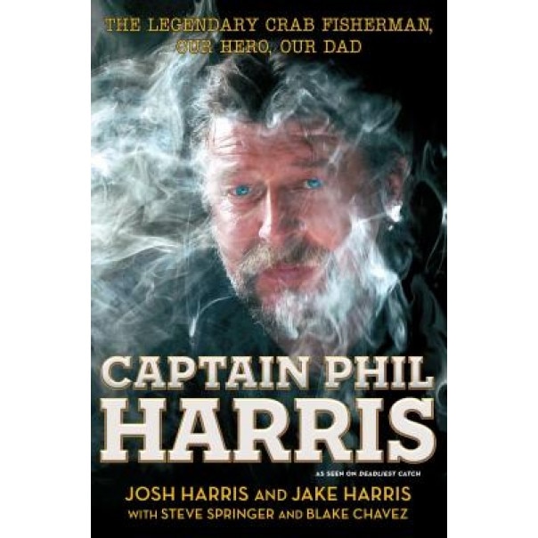 Captain Phil Harris: The Legendary Crab Fisherman, Our Hero, Our Dad, Josh Harris (Author)