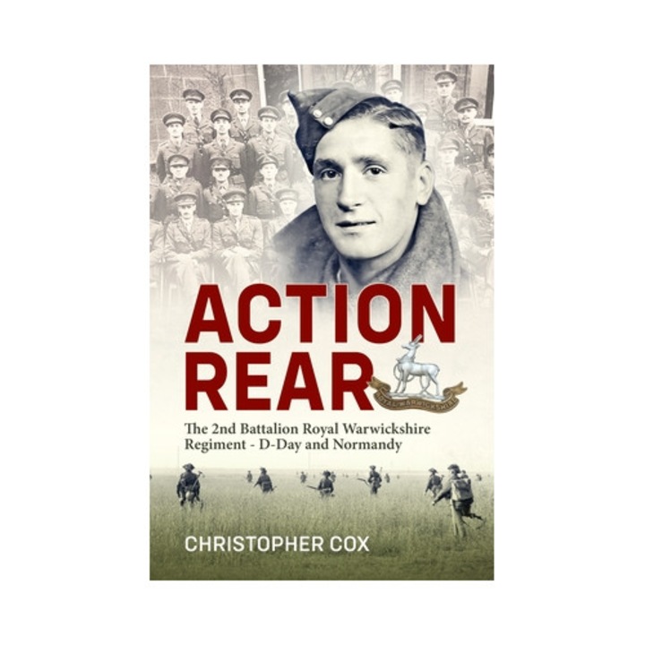 Action Rear: The 2nd Battalion Royal Warwickshire Regiment - D-day & Normandy Campaign - Christopher Cox