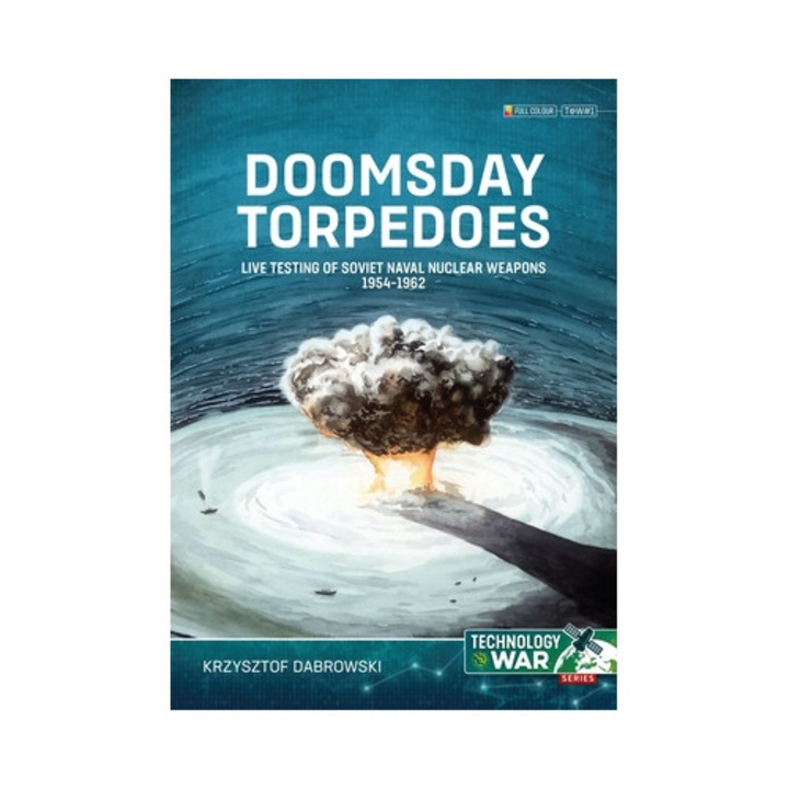 Doomsday Torpedoes: Live Testing Of Soviet Naval Nuclear Weapons, 1954-1962 - Krzysztof Dabrowski