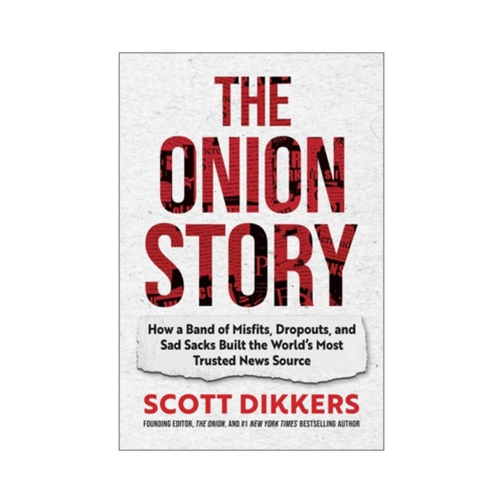 The Onion Story: How A Band Of Misfits, Dropouts, And Sad Sacks Built The World's Most Trusted News Source - Scott Dikkers
