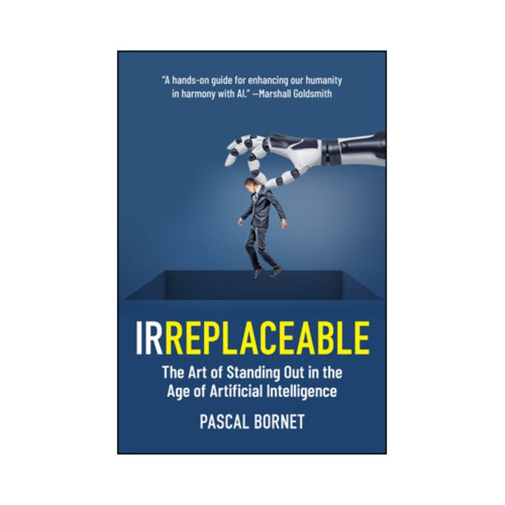 Irreplaceable: The Art Of Standing Out In The Age Of Artificial Intelligence - Pascal Bornet