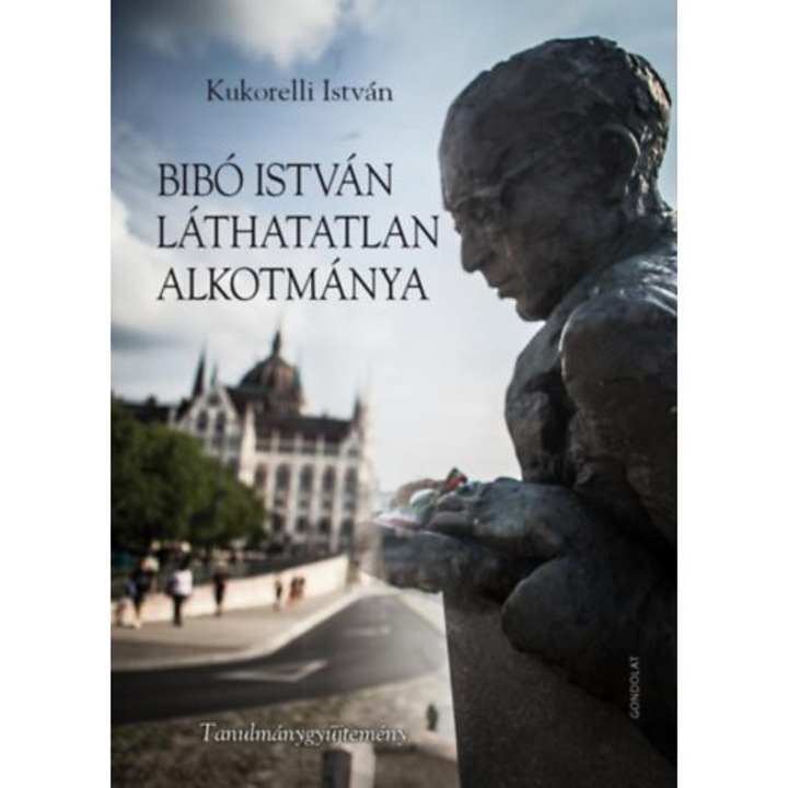 Bibó István láthatatlan alkotmánya - Tanulmánygyűjtemény - Kukorelli István