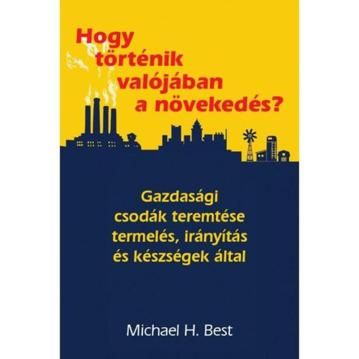 Hogy történik valójában a növekedés? - Gazdasági csodák teremtése termelés, irányítás és készségek által - Michael H. Best