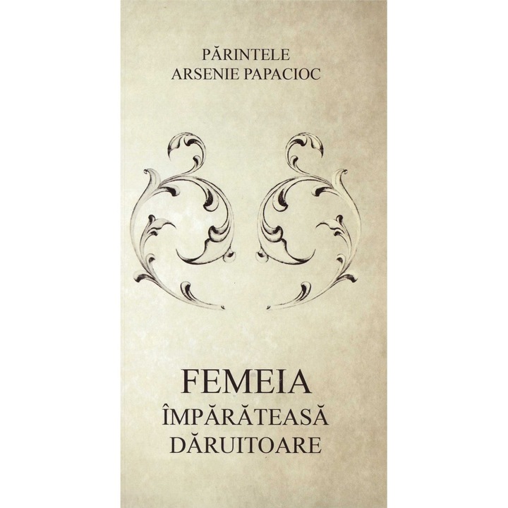 Femeia, Imparateasa Daruitoare - Parintele Arsenie Papacioc
