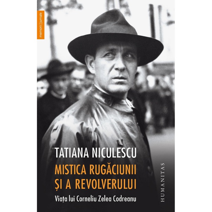 Mistica Rugaciunii Si A Revolverului. Viata Lui Corneliu Zelea Codreanu - Tatiana Niculescu