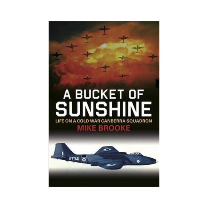 A Bucket Of Sunshine: Life On A Cold War Canberra Squadron - Mike Brooke