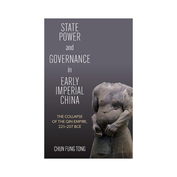 State Power And Governance In Early Imperial China: The Collapse Of The Qin Empire, 221-207 Bce - Chun Fung Tong