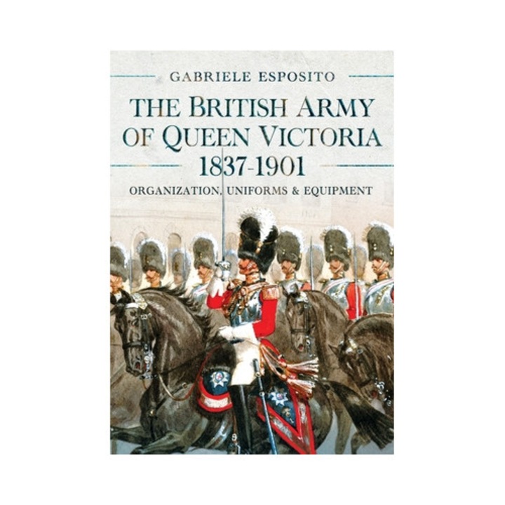 The British Army Of Queen Victoria, 1837-1901: Organization, Uniforms And Equipment - Gabriele Esposito