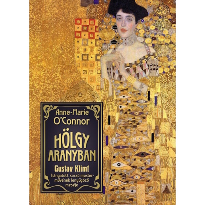 Anne-Marie O'Connor; Hölgy aranyban - Gustav Klimt hányatott sorsú mesterművének lenyűgöző meséje