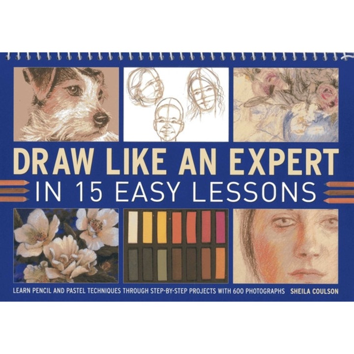 Draw Like An Expert In 15 Easy Lessons: Learn Pencil And Pastel Techniques Through Step-by-step Projects With 600 Photographs - Sheila Coulson