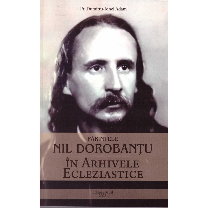 Parintele Nil Dorobantu in arhivele Ecleziastice, Dumitru-Ionel Adam