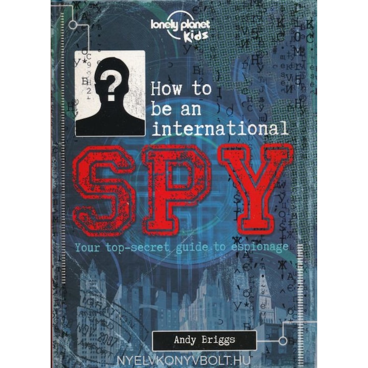 How to be an International Spy: Your Training Manual, Should You Choose to Accept it (Lonely Planet Kids)