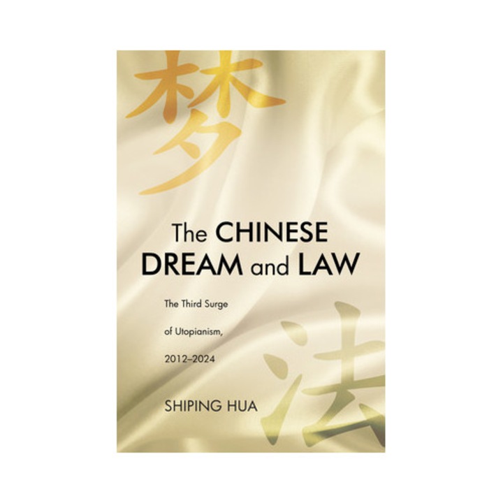 The Chinese Dream And Law: The Third Surge Of Utopianism, 2012-2024 - Shiping Hua