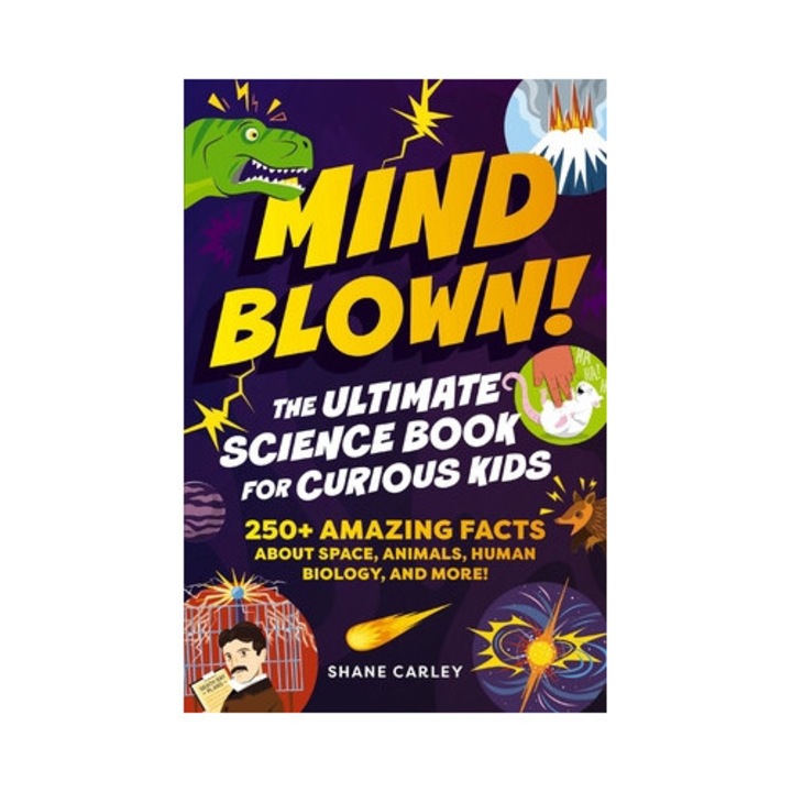 Mind Blown! The Ultimate Science Book For Curious Kids: 250+ Amazing Facts About Space, Animals, Human Biology, And More! - Shane Carley