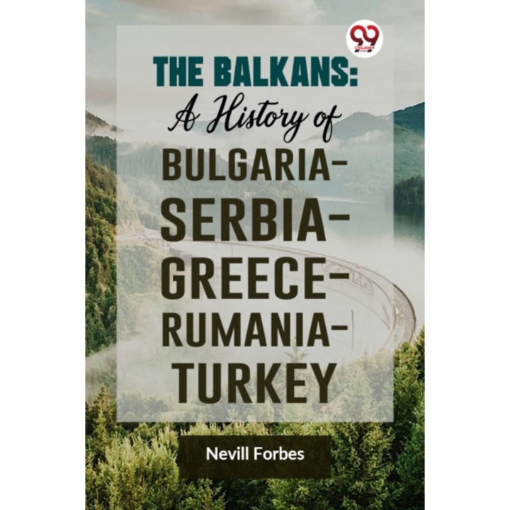 The Balkans: A History Of Bulgaria-serbia-greece-rumania-turkey - Nevill Forbes