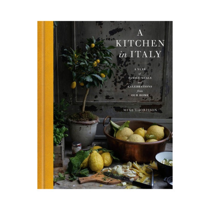 A Kitchen In Italy: A Year Of Family Meals And Celebrations From Our Home - Mimi Thorisson