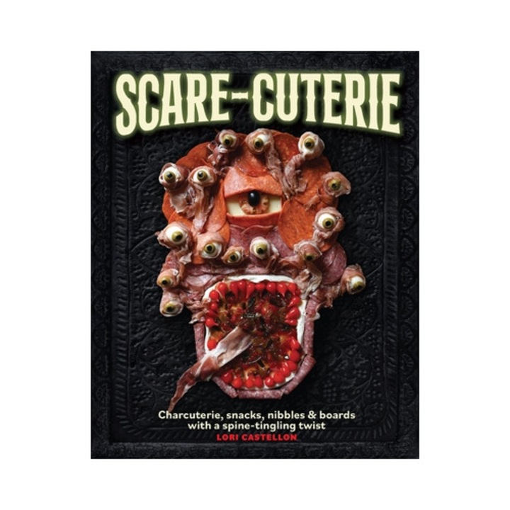 Scare-cuterie: Charcuterie, Snacks, Nibbles & Boards With A Spine-tingling Twist - Lori Castellon