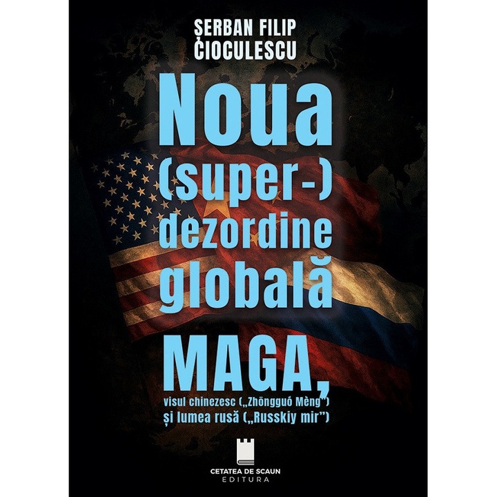 Noua (super-) Dezordine Globala. Maga, Visul Chinezesc Si Lumea Rusa - Serban Filip Cioculescu