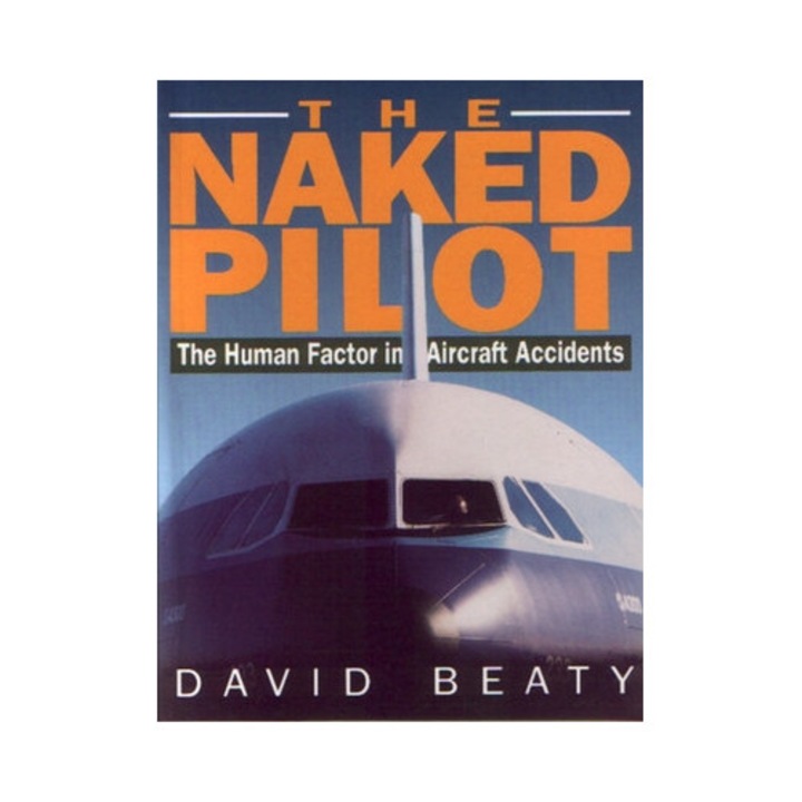 Naked Pilot: The Human Factor In Aircraft Accidents - David Beaty