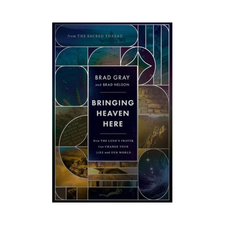 Bringing Heaven Here: How The Lord's Prayer Can Change Your Life And Our World - Brad Gray