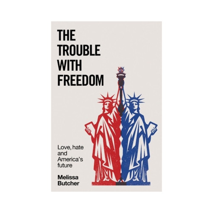 The Trouble With Freedom: Love, Hate And America's Future - Melissa Butcher