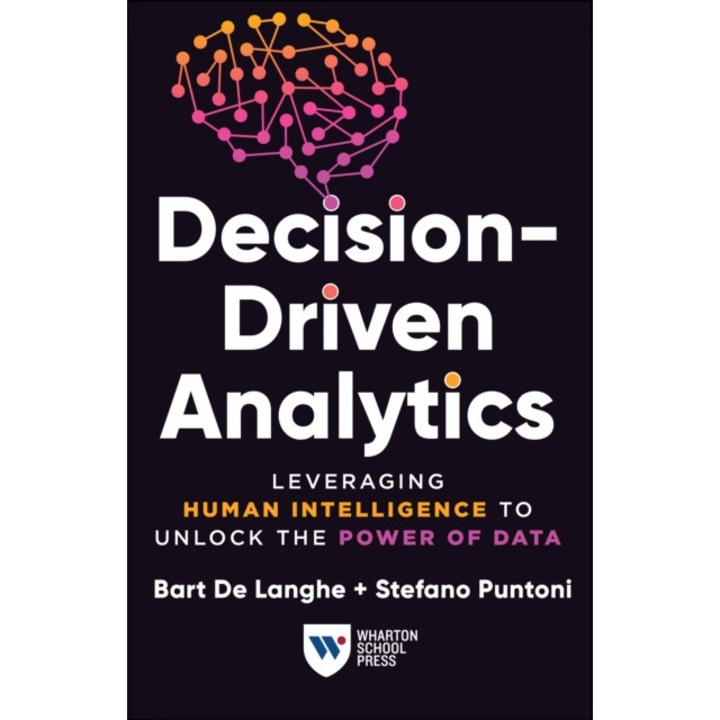 Decision-driven Analytics: Leveraging Human Intelligence To Unlock The Power Of Data - Bart De Langhe