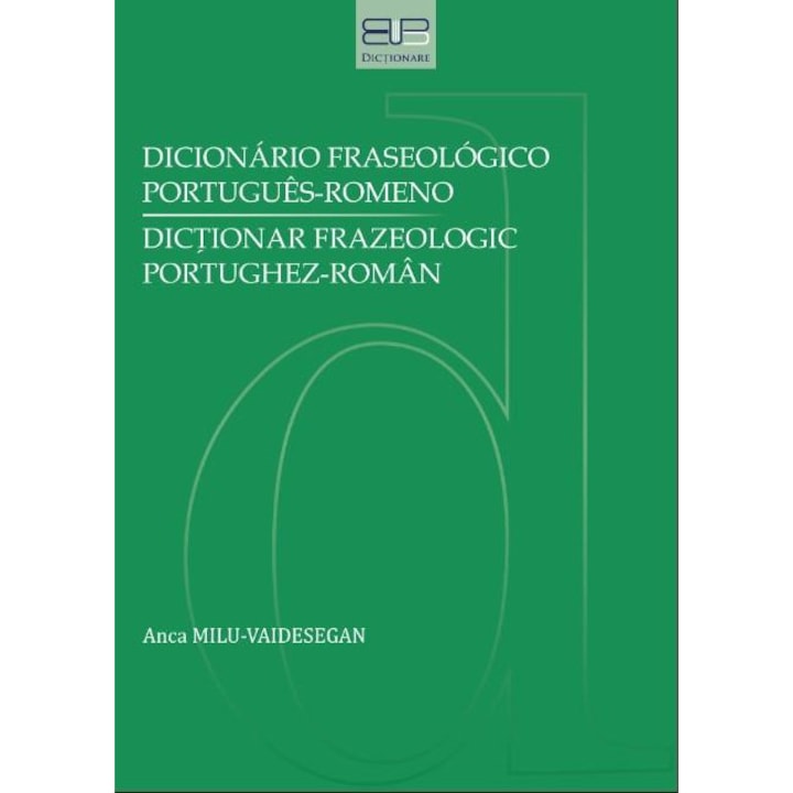 Dicionario fraseologico portugues - romeno. Dictionar frazeologic portughez-roman, Anca Milu-Vaidesegan