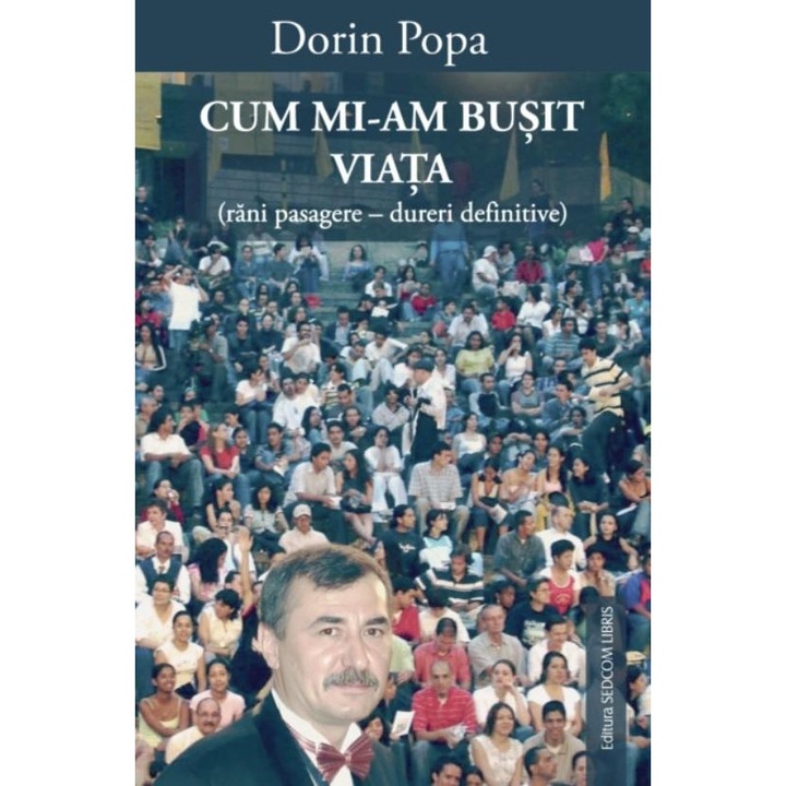 Cum mi-am busit viata (rani pasagere - dureri definitive), Dorin Popa