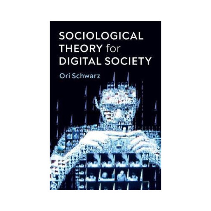 Sociological Theory For Digital Society: The Codes That Bind Us Together - Ori Schwarz