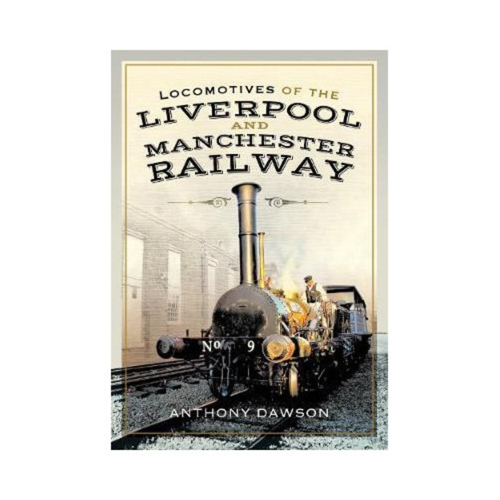 Locomotives Of The Liverpool And Manchester Railway - Anthony Dawson