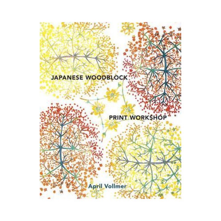 Japanese Woodblock Print Workshop: A Modern Guide To The Ancient Art Of Mokuhanga - April Vollmer